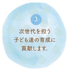 3.次世代を担う子ども達の育成に貢献します。